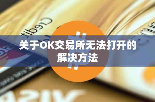 关于OK交易所无法打开的解决方法