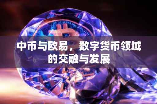 中币与欧易，数字货币领域的交融与发展