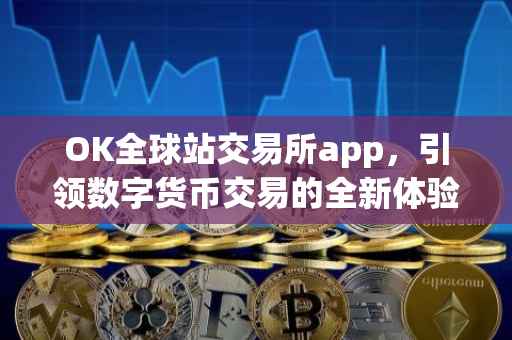 OK全球站交易所app，引领数字货币交易的全新体验