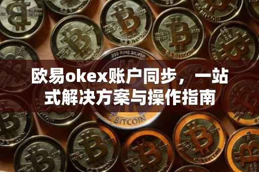 欧易okex账户同步，一站式解决方案与操作指南