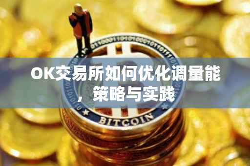 OK交易所如何优化调量能，策略与实践