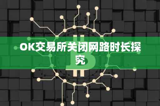 OK交易所关闭网路时长探究