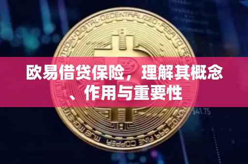 欧易借贷保险，理解其概念、作用与重要性