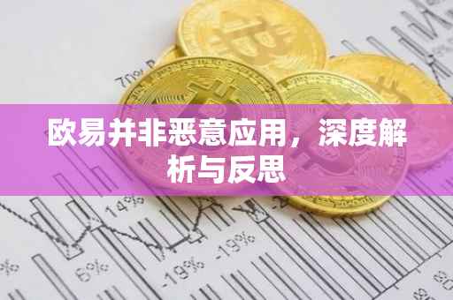 欧易并非恶意应用，深度解析与反思