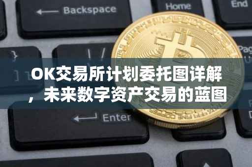 OK交易所计划委托图详解，未来数字资产交易的蓝图