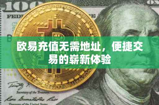 欧易充值无需地址，便捷交易的崭新体验