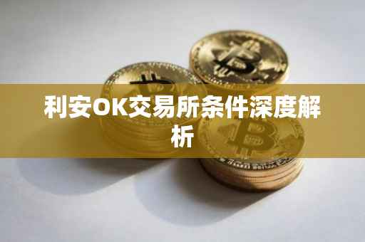 利安OK交易所条件深度解析