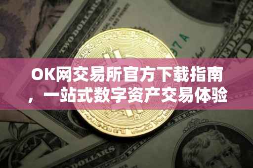OK网交易所官方下载指南，一站式数字资产交易体验