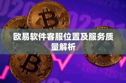 欧易软件客服位置及服务质量解析