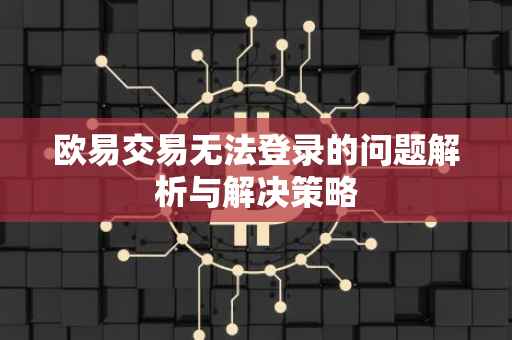 欧易交易无法登录的问题解析与解决策略