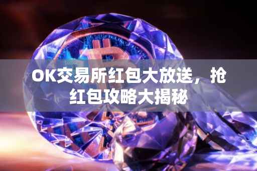 OK交易所红包大放送，抢红包攻略大揭秘