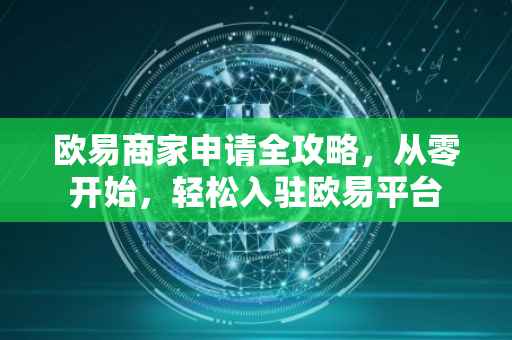 欧易商家申请全攻略，从零开始，轻松入驻欧易平台