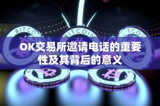 OK交易所邀请电话的重要性及其背后的意义