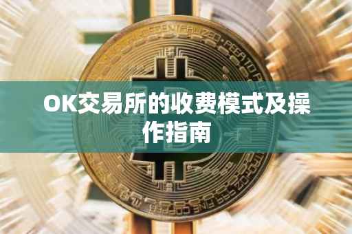 OK交易所的收费模式及操作指南