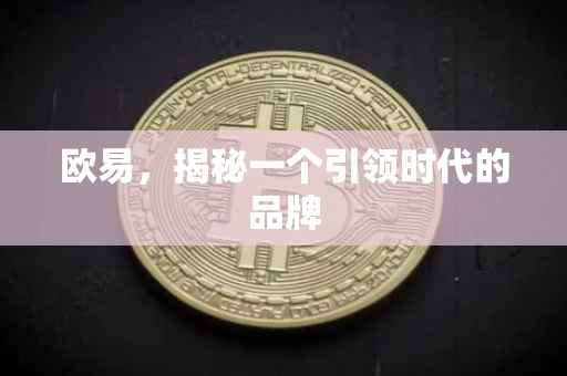 欧易，揭秘一个引领时代的品牌