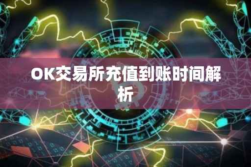 OK交易所充值到账时间解析