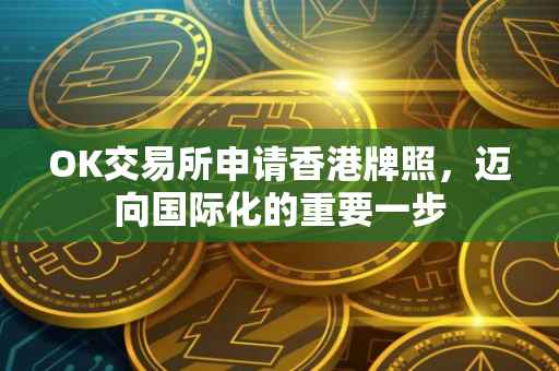 OK交易所申请香港牌照，迈向国际化的重要一步