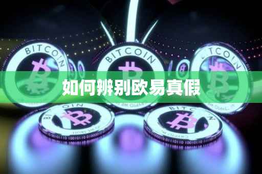 如何辨别欧易真假