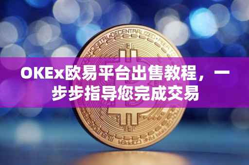 OKEx欧易平台出售教程，一步步指导您完成交易