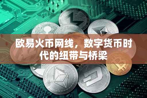 欧易火币网线，数字货币时代的纽带与桥梁