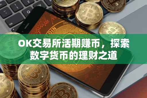 OK交易所活期赚币，探索数字货币的理财之道