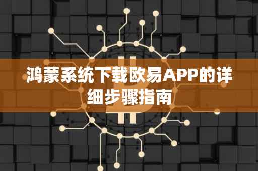 鸿蒙系统下载欧易APP的详细步骤指南