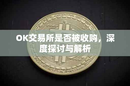 OK交易所是否被收购，深度探讨与解析