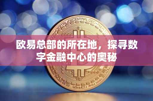 欧易总部的所在地，探寻数字金融中心的奥秘