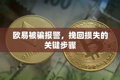 欧易被骗报警，挽回损失的关键步骤