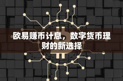 欧易赚币计息，数字货币理财的新选择