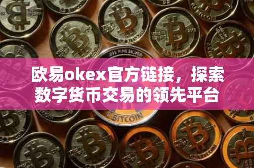欧易okex官方链接，探索数字货币交易的领先平台