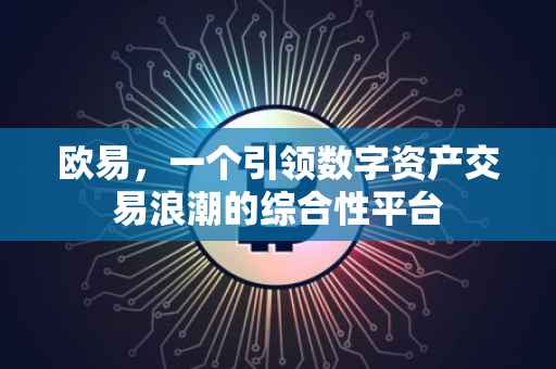 欧易，一个引领数字资产交易浪潮的综合性平台