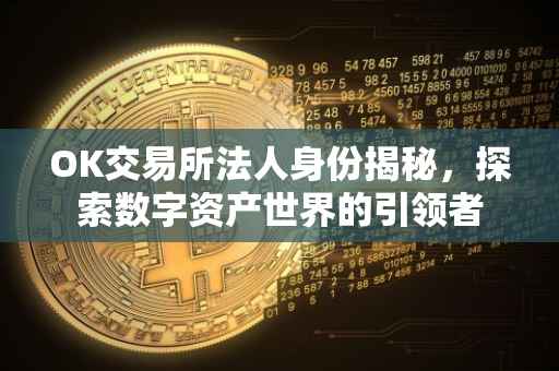 OK交易所法人身份揭秘，探索数字资产世界的引领者
