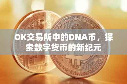 OK交易所中的DNA币，探索数字货币的新纪元