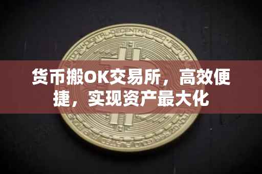 货币搬OK交易所，高效便捷，实现资产最大化