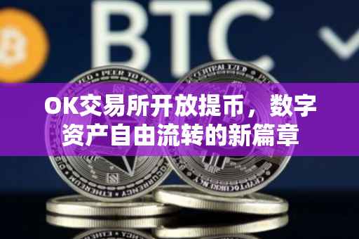 OK交易所开放提币，数字资产自由流转的新篇章