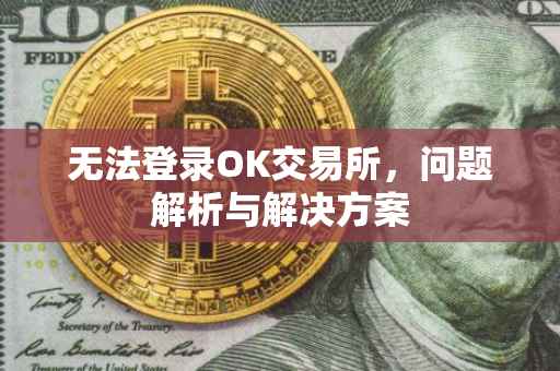 无法登录OK交易所，问题解析与解决方案