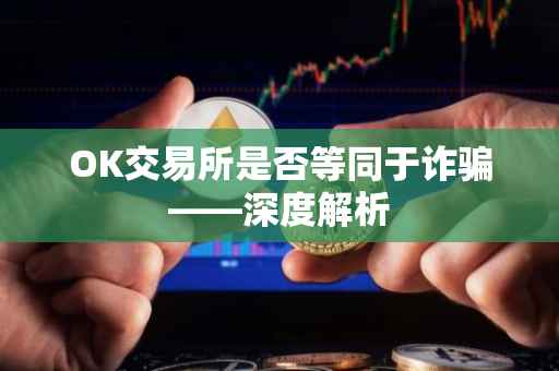 OK交易所是否等同于诈骗——深度解析