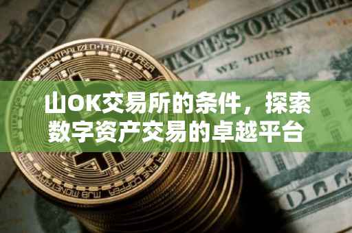山OK交易所的条件，探索数字资产交易的卓越平台