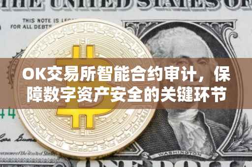 OK交易所智能合约审计，保障数字资产安全的关键环节