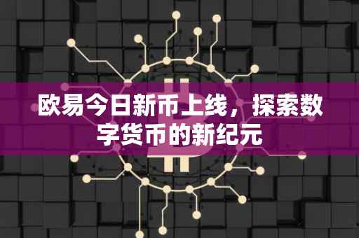 欧易今日新币上线，探索数字货币的新纪元