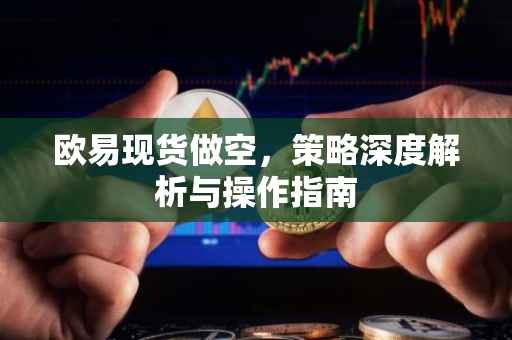 欧易现货做空，策略深度解析与操作指南