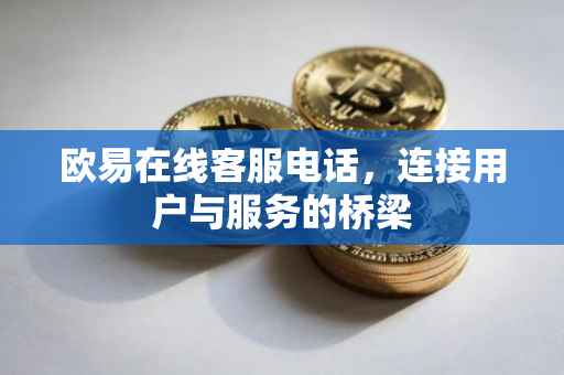 欧易在线客服电话，连接用户与服务的桥梁