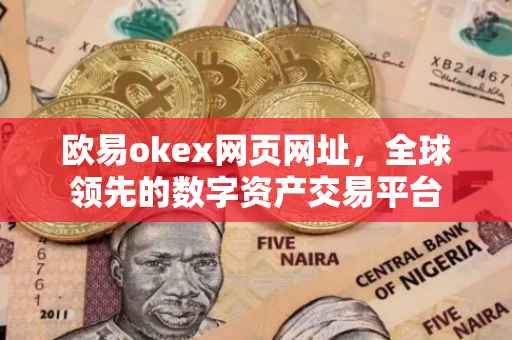 欧易okex网页网址，全球领先的数字资产交易平台