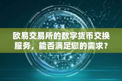 欧易交易所的数字货币交换服务，能否满足您的需求？