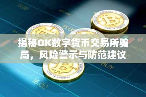 揭秘OK数字货币交易所骗局，风险警示与防范建议
