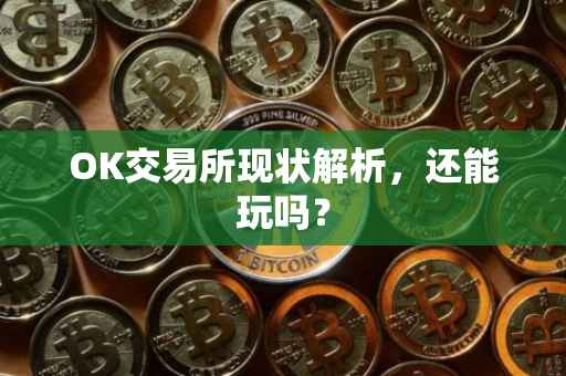 OK交易所现状解析，还能玩吗？