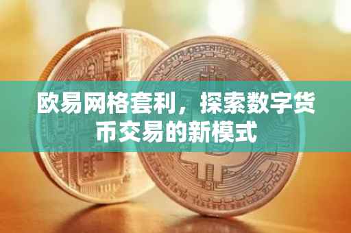欧易网格套利，探索数字货币交易的新模式