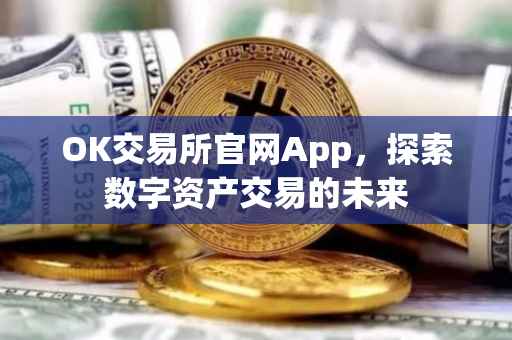 OK交易所官网App，探索数字资产交易的未来