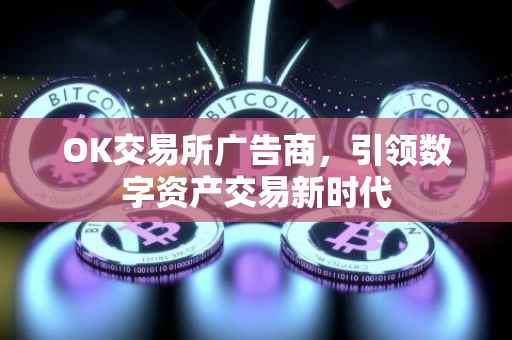 OK交易所广告商，引领数字资产交易新时代